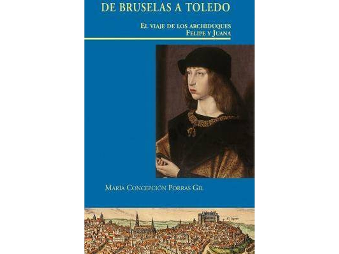 Livro De Bruselas A Toledo El Viaje De Los Archiduques Felipe Y Juana de María Concepción Porras Gil (Espanhol - Capa Dura)