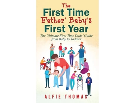 Livro FIRST TIME FATHER BABYS FIRST YEAR THE ULTIMATE FIRST TIME DADS GUIDE FROM BABY TO TODDLER de Alfie Thomas (Inglês - Capa Dura)