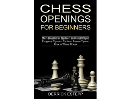 Livro Chess Openings For Beginners Endgame Tips And Tactics - Proven Tips On How To Win At Chess De Derrick Estepp (inglês)