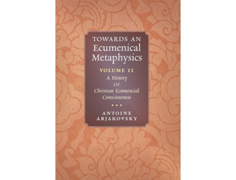 Livro Towards An Ecumenical Metaphysics, Volume 2 A History Of Christian Ecumenical Consciousness De Antoine Arjakovsky (inglês - Capa Dura)
