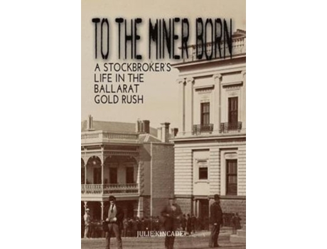 Livro TO THE MINER BORN: A Stockbroker's Life in the Ballarat Gold Rush Julie Kincade (Inglês)