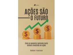 Livro Ações São O Futuro Como Se Aposentar Ganhando Muito Dinheiro Investindo Em Ações de Robson Francisco (Português do Brasil)