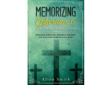 Livro Memorizing Ephesians 6 - The Whole Armor Of God Memorize Scripture, Memorize The Bible, And Seal Gods Word In Your Heart De Allen Smith (inglês)