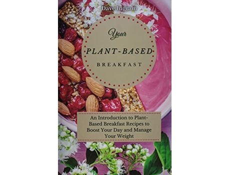 Livro Your PlantBased Diet Breakfast An Introduction to PlantBased Breakfast Recipes to Boost Your Day and Manage Your Weight de Dave Ingram (Inglês)
