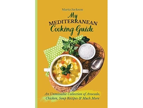Livro My Mediterranean Cooking Guide An Unmissable Collection of Avocado Chicken Soup Recipes Much More de Marta Jackson (Inglês)
