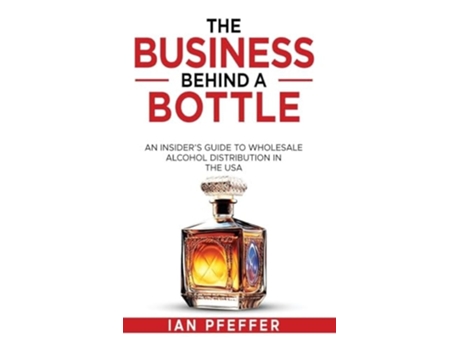 Livro The Business Behind a Bottle An Insiders Guide to Wholesale Alcohol Distribution in the USA de Ian Pfeffer (Inglês)