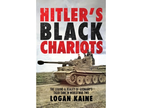 Livro Hitlers Black Chariots The Legend amp Reality of Germanys Tiger Tank in World War Two de Logan Kaine (Inglês)