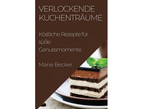 Livro Verlockende Kuchenträume Köstliche Rezepte für süße Genussmomente de Marie Becker (Inglês)