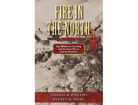 Livro Fire In The North The Minnesota Uprising And The Sioux War In Dakota Territory De Thomas D Phillips E Reuben D Rieke (inglês)