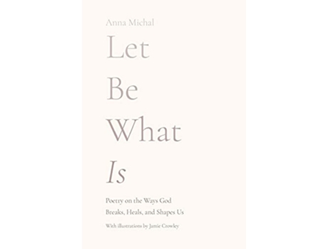 Livro Let Be What Is Poetry on the Ways God Breaks Heals and Shapes Us de Anna Michal (Inglês)
