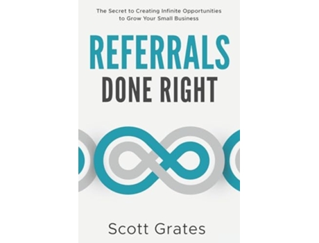 Livro Referrals Done Right The Secret to Creating Infinite Opportunities to Grow Your Small Business de Scott Grates (Inglês)