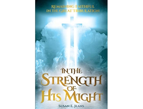 Livro In The Strength of His Might Remaining Faithful in the Great Tribulation de Susan E Jeans (Inglês)