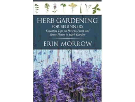 Livro Herb Gardening For Beginners Essential Tips On How To Plant And Grow Herbs In Herb Garden De Erin Morrow (inglês)