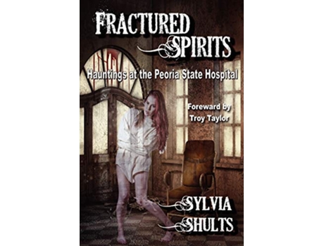 Livro Fractured Spirits Hauntings at the Peoria State Hospital de Sylvia Shults (Inglês)
