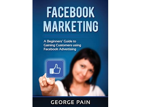 Livro Facebook Marketing A Beginners Guide to Gaining Customers using Facebook Advertising de George Pain (Inglês)