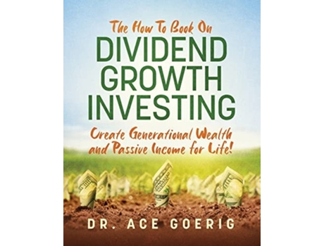 Livro The How To Book on Dividend Growth Investing Create Generational Wealth and Passive Income for Life! de Dr Ace Goerig (Inglês)