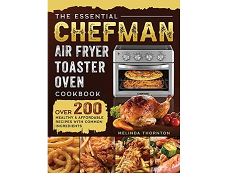 Livro The Essential Chefman Air Fryer Toaster Oven Cookbook Over 200 Healthy Affordable Recipes with Common Ingredients de Melinda Thornton (Inglês)