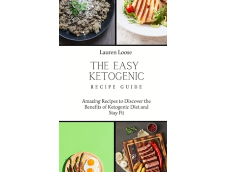 Livro The Easy Ketogenic Recipe Guide Amazing Recipes To Discover The Benefits Of Ketogenic Diet And Stay Fit De Lauren Loose (inglês - Capa Dura)