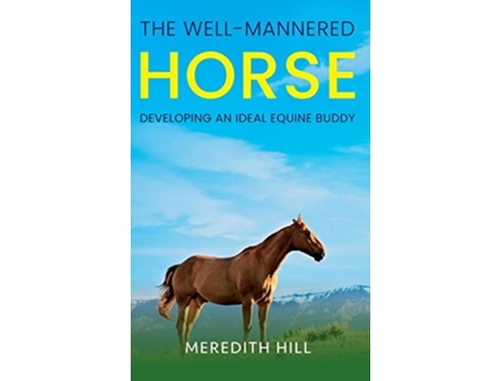 Livro The Well-Mannered Horse Developing an Ideal Equine Buddy de Meredith Hill (Inglês)