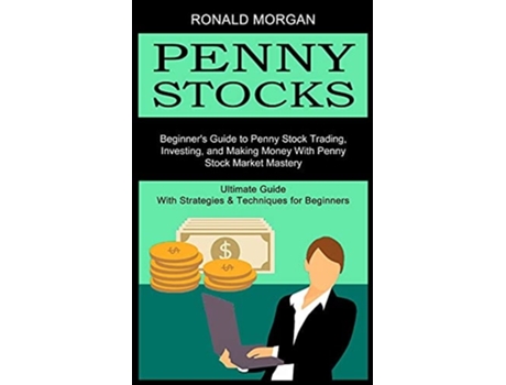 Livro Penny Stocks Beginners Guide to Penny Stock Trading, Investing, and Making Money With Penny Stock Market Mastery de Ronald Morgan (Inglês)