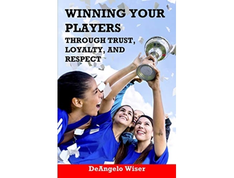 Livro Winning Your Players through Trust Loyalty and Respect A Soccer Coachs Guide Soccer Coaching de DeAngelo Wiser (Inglês)