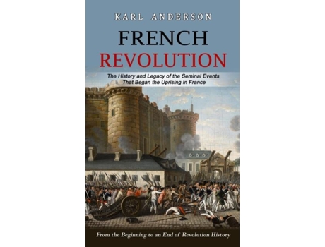 Livro French Revolution The History And Legacy Of The Seminal Events That Began The Uprising In France De Karl Anderson (inglês)