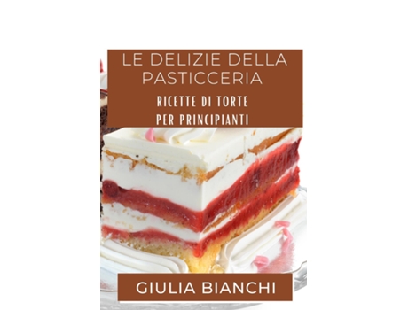 Livro Le Delizie della Pasticceria Ricette di Torte per Principianti de Giulia Bianchi (Inglês)