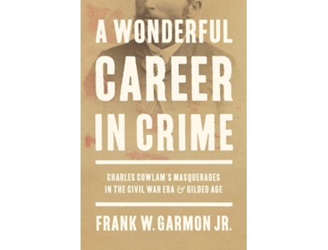 Livro A Wonderful Career in Crime Charles Cowlams Masquerades in the Civil War Era and Gilded Age de Frank W Garmon Jr (Inglês - Capa Dura)