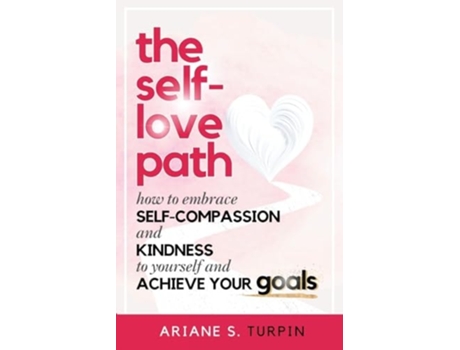 Livro The Self-Love Path How to Embrace Self-Compassion and Kindness to Yourself and Achieve Your Goals de Ariane Turpin (Inglês)