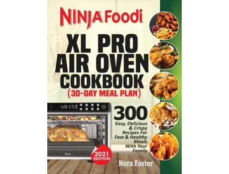 Livro Ninja Foodi XL Pro Air Oven Cookbook 300 Easy, Delicious amp Crispy Recipes For Fast amp Healthy Meals With Your Family de Nora Foster (Inglês)