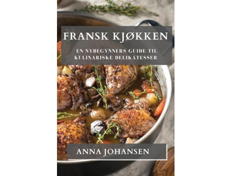 Livro Fransk Kjøkken En Nybegynners Guide til Kulinariske Delikatesser de Anna Johansen (Inglês)