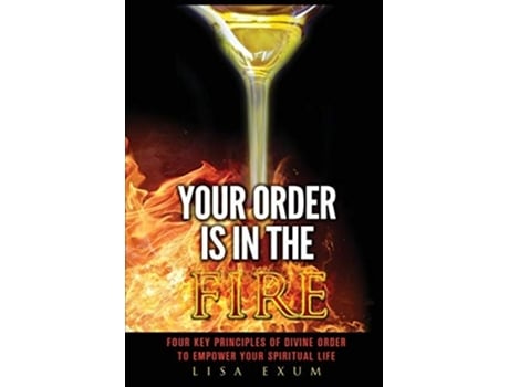 Livro Your Order Is In The Fire Four Key Principles Of Divine Order To Empower Your Spiritual Life De Exum Lisa (inglês)