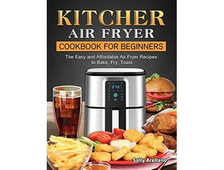 Livro KITCHER Air Fryer Cookbook for Beginners The Easy and Affordable Air Fryer Recipes to Bake Fry Toast de Sally Arellano (Inglês)