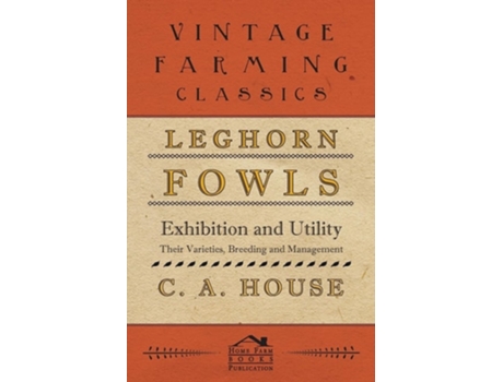 Livro Leghorn Fowls - Exhibition and Utility - Their Varieties, Breeding and Management de C. A. House ( Inglês )