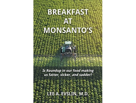 Livro BREAKFAST AT MONSANTOS Is Roundup in our food making us fatter sicker and sadder de Lee A Evslin MD (Inglês)