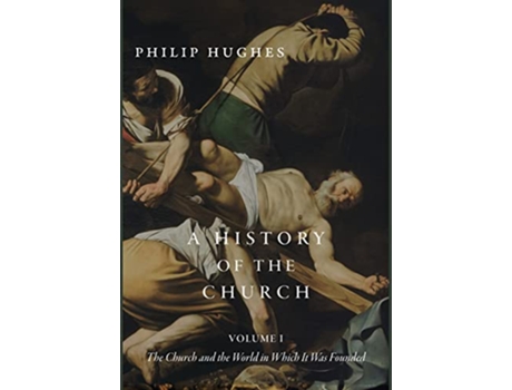 Livro A History of the Church Volume I The Church and the World in Which It Was Founded de Philip Hughes (Inglês - Capa Dura)