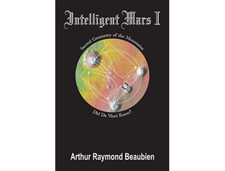Livro Intelligent Mars I Sacred Geometry of the Mountains Did Da Vinci Know 1 de Arthur Raymond Beaubien (Inglês)
