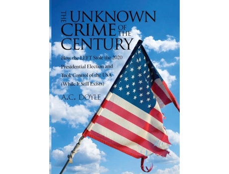 Livro THE UNKNOWN CRIME OF THE CENTURY How the LEFT Stole the 2020 Presidential Election and Took Control of the USA de AC Doyle (Inglês)