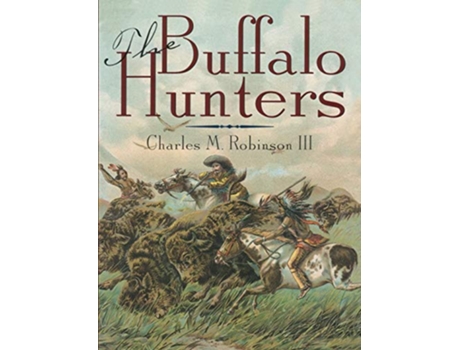 Livro The Buffalo Hunters de Charles M Robinson III Robert K DeArment (Inglês)