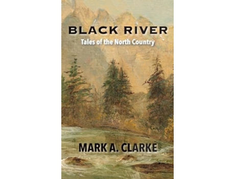 Livro Black River Tales Of The North Country De Mark A Clarke (inglês - Capa Dura)