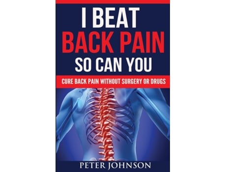 Livro I Beat Back Pain So Can You Cure Back Pain Without Surgery Or Drugs De Peter James Johnson (inglês)