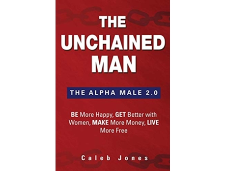 Livro The Unchained Man The Alpha Male 20 Be More Happy Make More Money Get Better with Women Live More Free de Caleb Jones (Inglês)