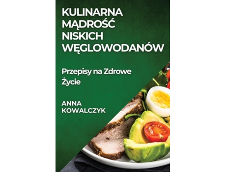 Livro Kulinarna Madrosc Niskich Weglowodanów Przepisy na Zdrowe Zycie de Anna Kowalczyk (Inglês)