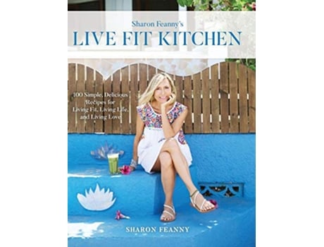 Livro Live Fit Kitchen 100 Simple Delicious Recipes for Living Fit Living Life and Living Love de Sharon Feanny (Inglês)