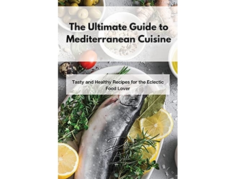 Livro The Ultimate Guide To Mediterranean Cuisine Tasty And Healthy Recipes For The Eclectic Food Lover De Delia Bell (inglês)