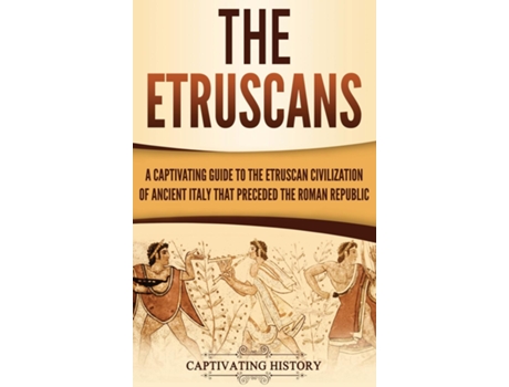 Livro The Etruscans A Captivating Guide To The Etruscan Civilization Of Ancient Italy That Preceded The Roman Republic De Captivating History (inglês)