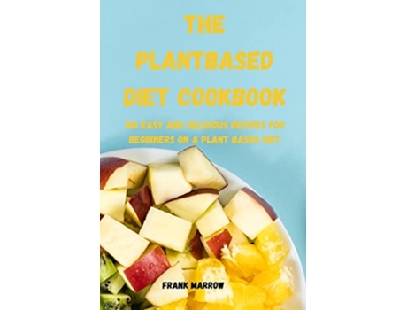 Livro The Plant Based Diet Cookbook 100 Easy And Delicious Recipes For Beginners On A Plant Based Diet De Frank Marrow (inglês)