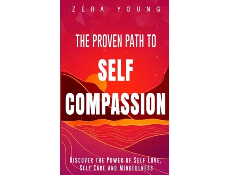 Livro The Proven Path To Self-compassion Discover The Power Of Self-love, Self-care Amp Mindfulness De Zera Young (inglês)