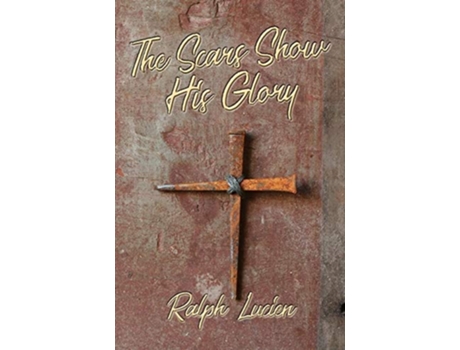 Livro The Scars Show His Glory De Ralph Lucien (inglês)