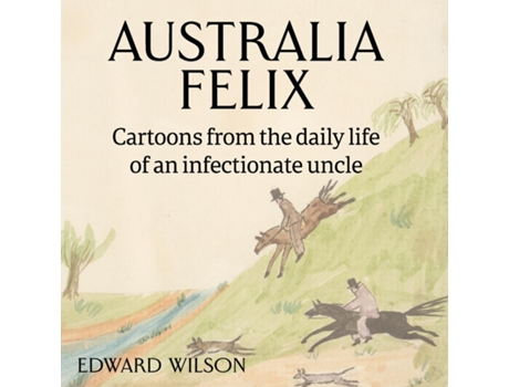 Livro Australia Felix Cartoons From The Daily Life Of An Infectionate Uncle De Edward Wilson (inglês)